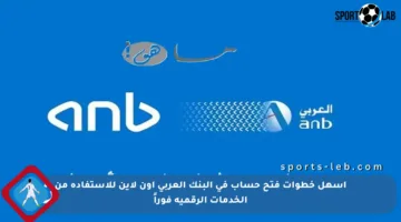 أسهل خطوات فتح حساب في البنك العربي أون لاين للاستفادة من الخدمات الرقمية فوراً